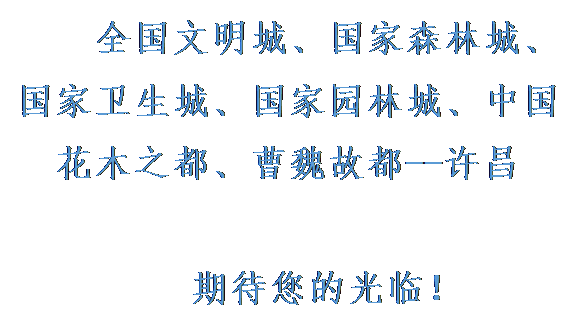 文本框:全国文明城、国家森林城、国家卫生城、国家园林城、中国花木之都、曹魏故都--许昌期待您的光临！